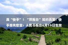 真“快手”！“双柜台”如约而至！快手率先官宣：人民币柜台6月19日生效