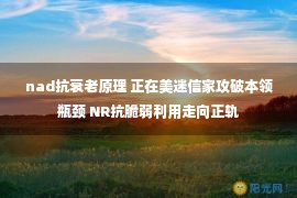 nad抗衰老原理 正在美迷信家攻破本领瓶颈 NR抗脆弱利用走向正轨