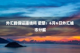 外汇能保证赚钱吗 梁檗：6月6日外汇墟市分解