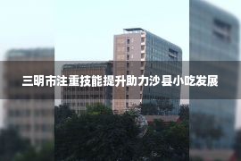 三明市注重技能提升助力沙县小吃发展