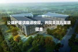 公益护眼讲座进校园，共同关注儿童眼健康