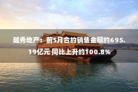 越秀地产：前5月合约销售金额约695.19亿元 同比上升约100.8%