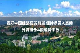 看好中国经济复苏前景 保持净买入态势 外资加仓A股趋势不改