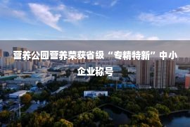 营养公园营养荣获省级“专精特新”中小企业称号