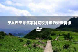 宁夏自学考试本科院校开设的类型有哪些？