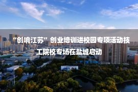 “创响江苏”创业培训进校园专项活动技工院校专场在盐城启动