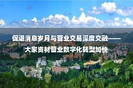 促退消息岁月与营业交易深度交融——大家资材营业数字化转型加快