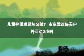 儿童护眼难题怎么破？ 专家建议每天户外活动2小时