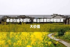 泰康在线李朝晖：商业健康险将释放更大价值