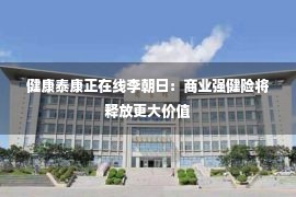 健康泰康正在线李朝日：商业强健险将释放更大价值