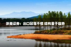 浙商证券：出口回落不慌 结构重于趋势