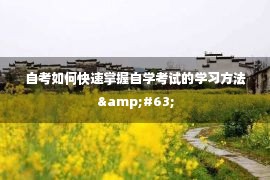 自考如何快速掌握自学考试的学习方法&#63;