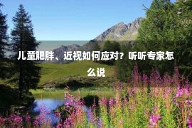 儿童肥胖、近视如何应对？听听专家怎么说