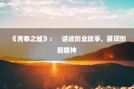 《青春之城》：    讲述创业故事，展现创新精神