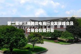 第二届长三角跨境电商行业发展峰会及交易会在锡开幕