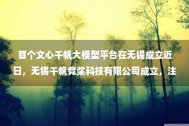 首个文心千帆大模型平台在无锡成立近日，无锡千帆竞桨科技有限公司成立，注册资本1.2亿元，经营范围含物联网应用服务；人工智能应用软件开发；区块链技术相关软件和服务等