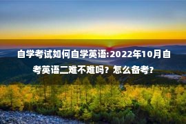 自学考试如何自学英语:2022年10月自考英语二难不难吗？怎么备考？