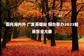 面向海内外 广发英雄帖 烟台举办2023精英创业大赛