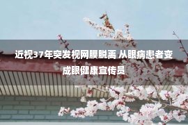 近视37年突发视网膜脱离 从眼病患者变成眼健康宣传员