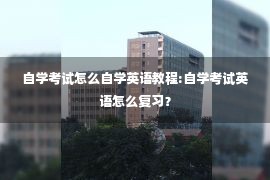 自学考试怎么自学英语教程:自学考试英语怎么复习？