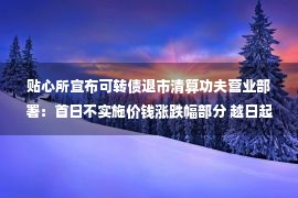 贴心所宣布可转债退市清算功夫营业部署：首日不实施价钱涨跌幅部分 越日起涨跌幅部分比例为20%