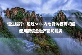 恒生银行：超过50%内地受访者有兴趣使用跨境金融产品和服务