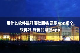 用什么软件最好唱歌赚钱 录歌app哪个软件好,好用的录歌app