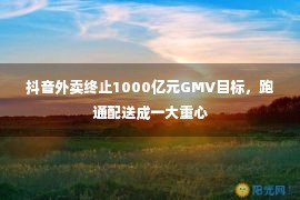 抖音外卖终止1000亿元GMV目标，跑通配送成一大重心