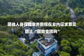 团体人身保险业务新规在业内征求意见 防止“团险变团购”