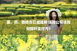 医、药、险结合已成趋势 保险公司该如何做好支付方？