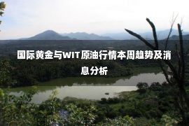 国际黄金与WIT原油行情本周趋势及消息分析