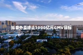 抖音外卖终止1000亿元GMV目标