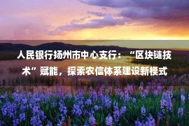 人民银行扬州市中心支行：“区块链技术”赋能，探索农信体系建设新模式