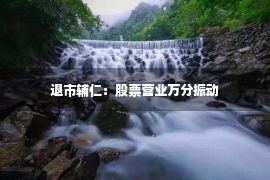 退市辅仁：股票营业万分振动