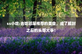 ss小吃:去吃邻居推荐的美食，成了解封之后的头等大事！