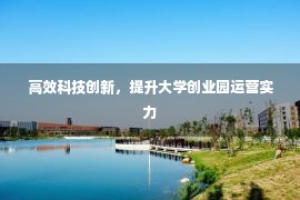 高效科技创新，提升大学创业园运营实力