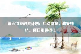 陕西创业融资计划：启动资金、政策扶持、项目引荐俱佳