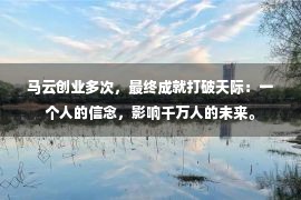 马云创业多次，最终成就打破天际：一个人的信念，影响千万人的未来。