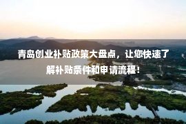 青岛创业补贴政策大盘点，让您快速了解补贴条件和申请流程！