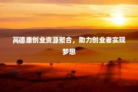 高德康创业资源聚合，助力创业者实现梦想