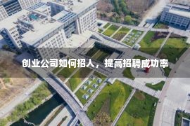 创业公司如何招人，提高招聘成功率