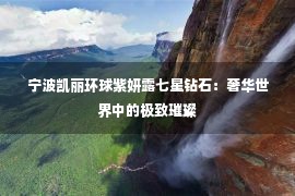 宁波凯丽环球紫妍露七星钻石：奢华世界中的极致璀璨