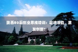 陕西80后创业思维培训：启迪潜能，激发创新！