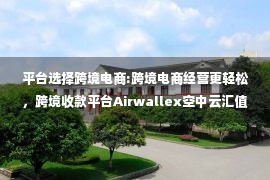 平台选择跨境电商:跨境电商经营更轻松，跨境收款平台Airwallex空中云汇值得信赖