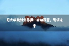 阳光学院创业导师：启迪智慧，引领未来