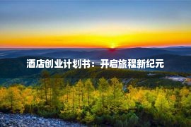 酒店创业计划书：开启旅程新纪元