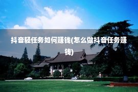 抖音轻任务如何赚钱(怎么做抖音任务赚钱)