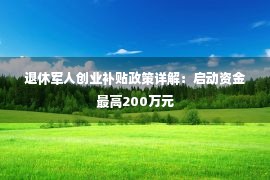 退休军人创业补贴政策详解：启动资金最高200万元