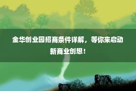 金华创业园招商条件详解，等你来启动新商业创想！