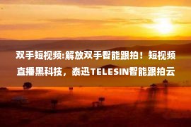 双手短视频:解放双手智能跟拍！短视频直播黑科技，泰迅TELESIN智能跟拍云台